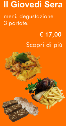 Il Giovedì Sera   € 17,00 menù degustazione 3 portate. Scopri di più