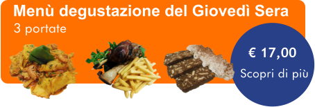 Menù degustazione del Giovedì Sera   € 17,00 3 portate Scopri di più